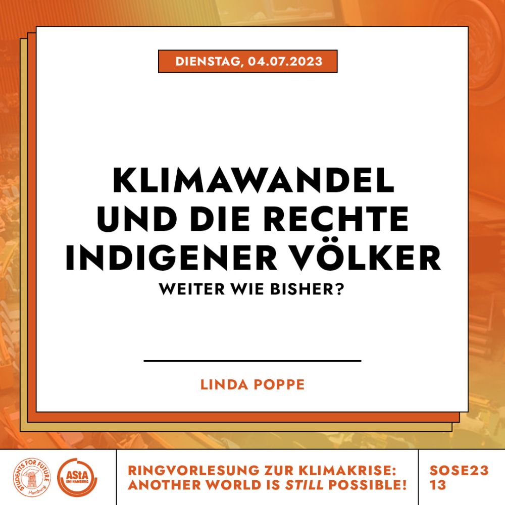 Ringvorlesung zur Klimakrise: Another World Is Still Possible! Klimawandel und die rechte Indigener Völker - weiter wie bisher? mit Linda Poppe. Dienstag, 4.7.2023 In einem weißen Balken am unteren Bildrand sieht man die Logos vom AStA der Uni Hamburg und Students for Future Hamburg. Der Text ist in einer weißen Kachel vor einem verschwommenen Hintergrund in orange und rot.