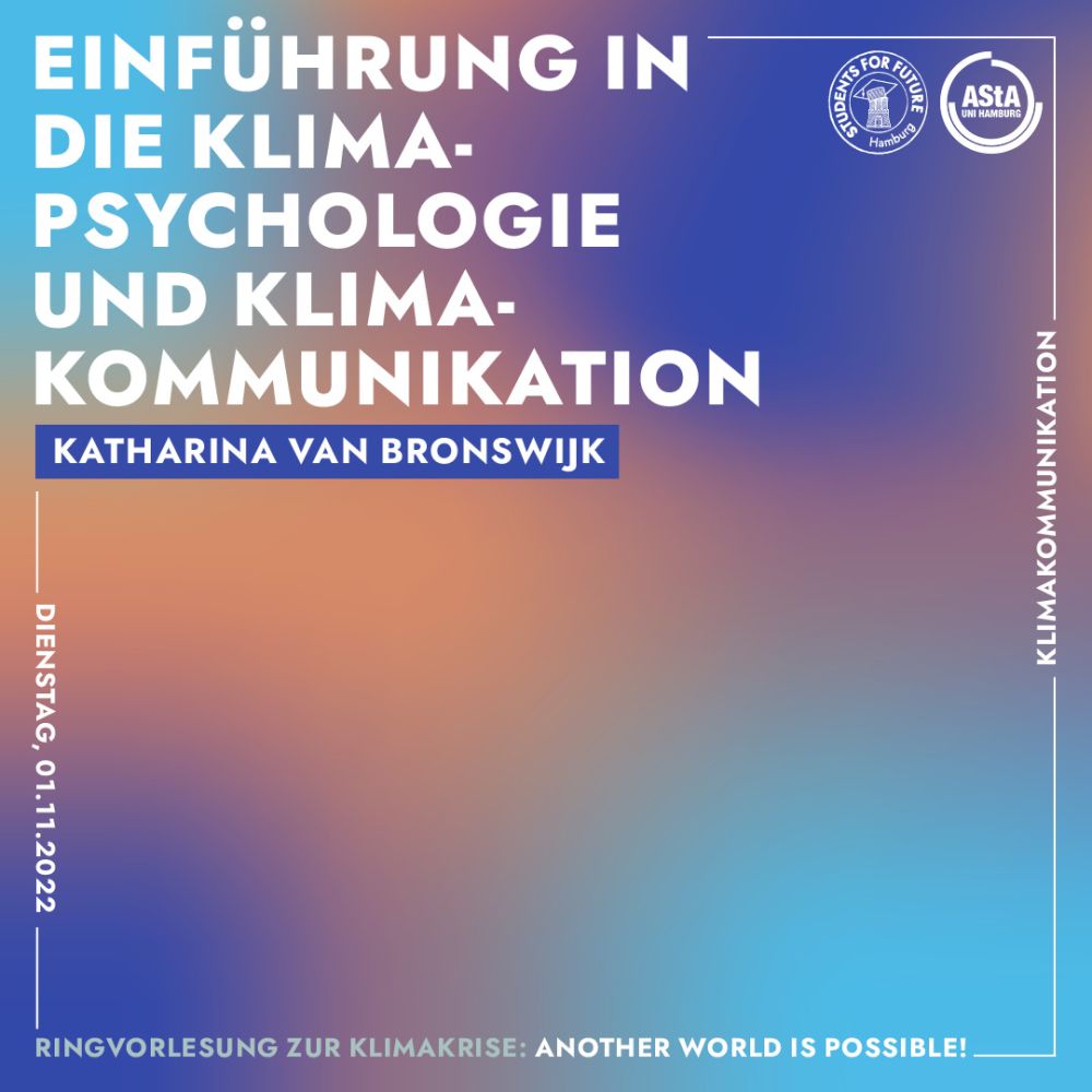 Ringvorlesung zur Klimakrise: Another World is Possible. Einführung in die Klimapsychologie und Klimakommunikation. Vorgetragen von Katharina van Bronswijk. Dienstag, 01.11.2022. Oben rechts sind die Logos von Students for Future Hamburg und dem AStA der Uni Hamburg.  Der Hintergrund ist ein verschwommener Farbverlauf aus orange, dunkel- und hellblau, davor ist weiße Schrift.